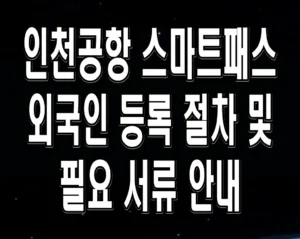 인천공항 스마트패스 외국인 등록 절차 및 필요 서류 안내