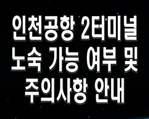 인천공항 2터미널 노숙 가능 여부 및 주의사항 안내
