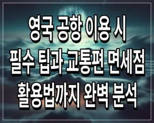 영국 공항 이용 시 필수 팁과 교통편 면세점 활용법까지 완벽 분석