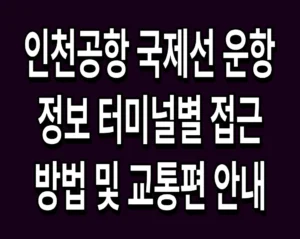 인천공항 국제선 운항 정보 터미널별 접근 방법 및 교통편 안내
