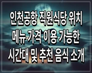 인천공항 직원식당 위치 메뉴 가격 이용 가능한 시간대 및 추천 음식 소개