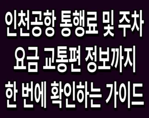 인천공항 통행료 및 주차 요금 교통편 정보까지 한 번에 확인하는 가이드