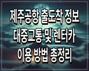 제주공항 출도착 정보 대중교통 및 렌터카 이용 방법 총정리