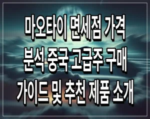 마오타이 면세점 가격 분석 중국 고급주 구매 가이드 및 추천 제품 소개