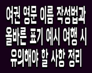 여권 영문 이름 작성법과 올바른 표기 예시 여행 시 유의해야 할 사항 정리