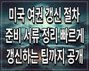 미국 여권 갱신 절차 및 준비 서류 정리 빠르게 갱신하는 팁까지 공개