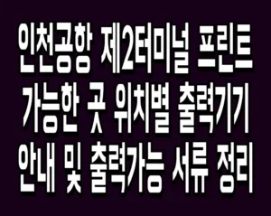 인천공항 제2터미널 프린트 가능한 곳 위치별 출력기기 안내 및 출력가능 서류 정리