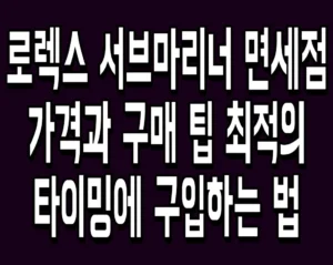 로렉스 서브마리너 면세점 가격과 구매 팁 최적의 타이밍에 구입하는 법