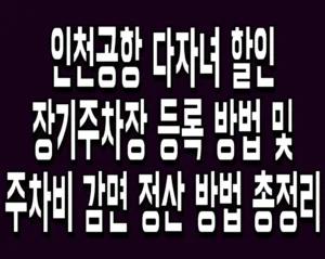 인천공항 다자녀 할인 장기주차장 등록 방법 및 주차비 감면 정산 방법 총정리