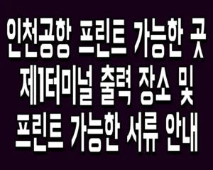 인천공항 프린트 가능한 곳 제1터미널 출력 장소 및 프린트 가능한 서류 안내