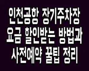 인천공항 장기주차장 요금 할인받는 방법과 사전예약 꿀팁 정리