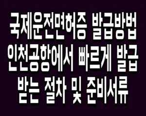 국제운전면허증 발급방법 인천공항에서 빠르게 발급받는 절차 및 준비서류