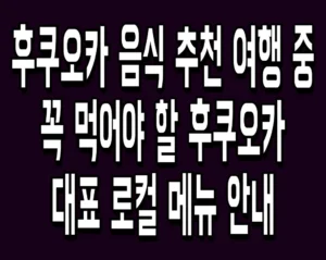 후쿠오카 음식 추천 여행 중 꼭 먹어야 할 후쿠오카 대표 로컬 메뉴 안내