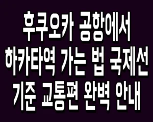 후쿠오카 공항에서 하카타역 가는 법 국제선 기준 교통편 완벽 안내