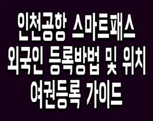 인천공항 스마트패스 외국인 등록방법 및 위치 여권등록 가이드