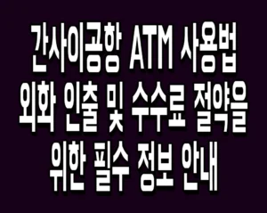 간사이공항 ATM 사용법 외화 인출 및 수수료 절약을 위한 필수 정보 안내