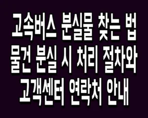 고속버스 분실물 찾는 법 물건 분실 시 처리 절차와 고객센터 연락처 안내