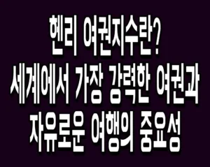 헨리 여권지수란? 세계에서 가장 강력한 여권과 자유로운 여행의 중요성