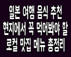 일본 여행 음식 추천 현지에서 꼭 먹어봐야 할 로컬 맛집 메뉴 총정리