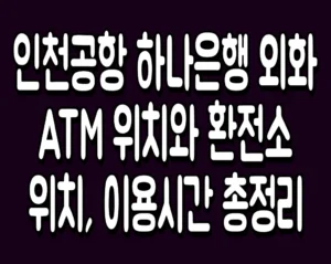 인천공항 하나은행 외화 ATM 위치와 환전소 위치, 이용시간 총정리