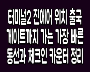 터미널2 진에어 위치 출국 게이트까지 가는 가장 빠른 동선과 체크인 카운터 정리