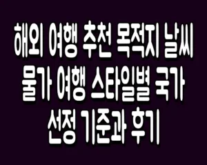 해외 여행 추천 목적지 날씨 물가 여행 스타일별 국가 선정 기준과 후기