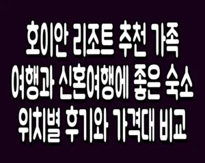호이안 리조트 추천 가족 여행과 신혼여행에 좋은 숙소 위치별 후기와 가격대 비교