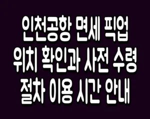 인천공항 면세 픽업 위치 확인과 사전 수령 절차 이용 시간 안내