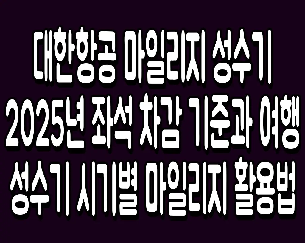 대한항공 마일리지 성수기 2025년 좌석 차감 기준과 여행 성수기 시기별 마일리지 활용법
