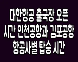 대한항공 출국장 오픈 시간 인천공항과 김포공항 항공사별 탑승 시간