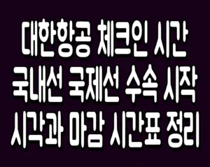 대한항공 체크인 시간 국내선 국제선 수속 시작 시각과 마감 시간표 정리