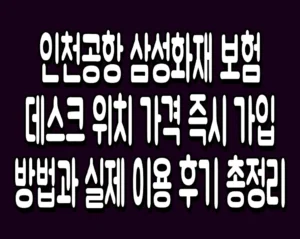 인천공항 삼성화재 보험데스크 위치 가격 즉시 가입 방법과 실제 이용 후기 총정리