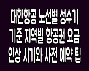대한항공 노선별 성수기 기준 지역별 항공권 요금 인상 시기와 사전 예약 팁