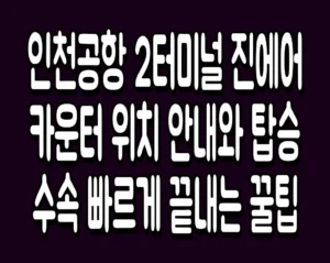 인천공항 2터미널 진에어 카운터 위치 안내와 탑승 수속 빠르게 끝내는 꿀팁