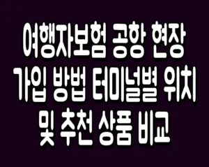 여행자보험 공항 현장 가입 방법 터미널별 위치 및 추천 상품 비교