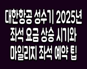 대한항공 성수기 2025년 좌석 요금 상승 시기와 마일리지 좌석 예약 팁