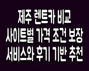 제주 렌트카 비교 사이트별 가격 조건 보장 서비스와 후기 기반 추천