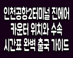 인천공항2터미널 진에어 카운터 위치와 수속 시간표 완벽 출국 가이드