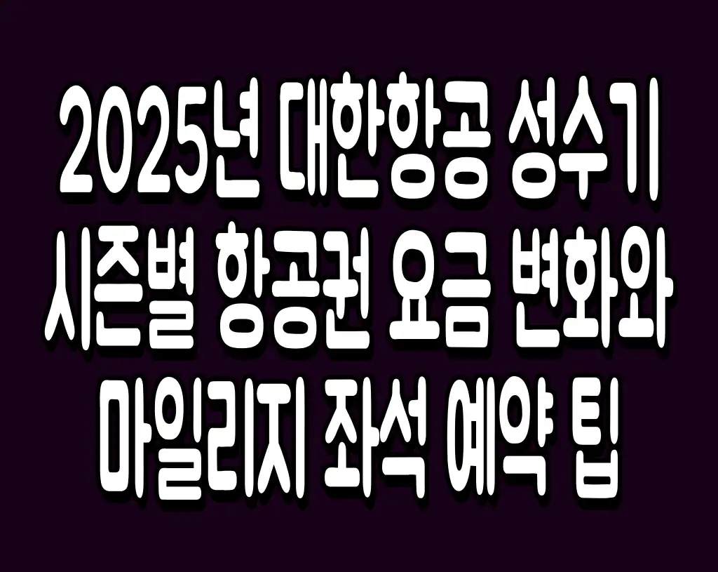 2025년 대한항공 성수기 시즌별 항공권 요금 변화와 마일리지 좌석 예약 팁