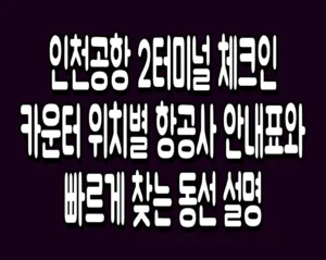 인천공항 2터미널 체크인카운터 위치별 항공사 안내표와 빠르게 찾는 동선 설명