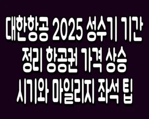 대한항공 2025 성수기 기간 정리 항공권 가격 상승 시기와 마일리지 좌석 팁