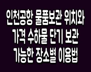 인천공항 물품보관 위치와 가격 수하물 단기 보관 가능한 장소별 이용법