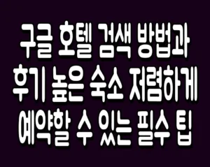 구글 호텔 검색 방법과 후기 높은 숙소 저렴하게 예약할 수 있는 필수 팁