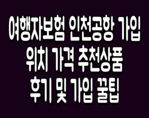 여행자보험 인천공항 가입 위치 가격 추천상품 후기 및 가입 꿀팁