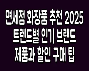 면세점 화장품 추천 2025 트렌드별 인기 브랜드 제품과 할인 구매 팁