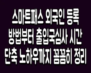 스마트패스 외국인 등록방법부터 출입국심사 시간 단축 노하우까지 꼼꼼히 정리