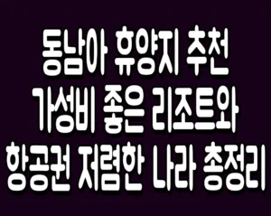 동남아 휴양지 추천 가성비 좋은 리조트와 항공권 저렴한 나라 총정리
