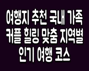 여행지 추천 국내 가족 커플 힐링 맞춤 지역별 인기 여행 코스