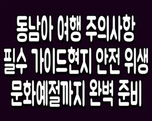 동남아 여행 주의사항 필수 가이드현지 안전 위생 문화예절까지 완벽 준비