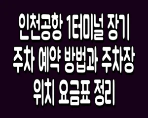 인천공항 1터미널 장기 주차 예약 방법과 주차장 위치 요금표 정리